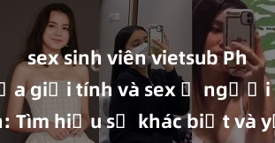 sex sinh viên vietsub Phân biệt giữa giới tính và sex ở người lớn: Tìm hiểu sự khác biệt và yếu tố quyết định