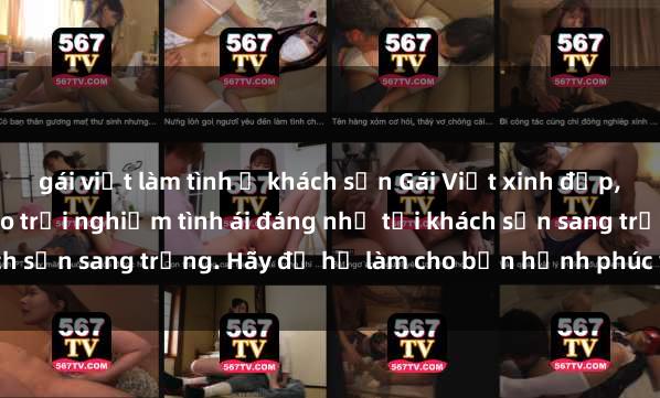 gái việt làm tình ở khách sạn Gái Việt xinh đẹp, tinh tế dẫn đường cho trải nghiệm tình ái đáng nhớ tại khách sạn sang trọng. Hãy để họ làm cho bạn hạnh phúc và thỏa mãn.