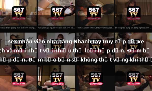 sex nhân viên nhà hàng Nhanh tay truy cập để xem phim sex đầy kích thích và mới nhất với nhiều thể loại hấp dẫn. Đảm bảo bạn sẽ không thất vọng khi thưởng thức.