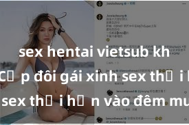 sex hentai vietsub không che Cặp đôi gái xinh sex thổi hồn vào đêm muộn