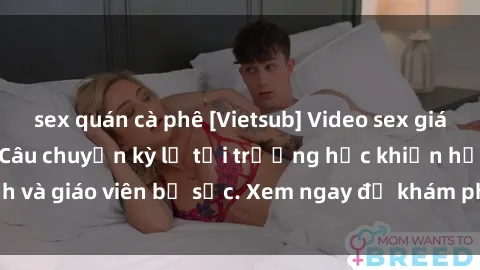 sex quán cà phê [Vietsub] Video sex giáo viên mới nhất - Câu chuyện kỳ lạ tại trường học khiến học sinh và giáo viên bị sốc. Xem ngay để khám phá tình huống gây cấn này!