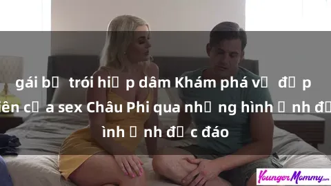 gái bị trói hiếp dâm Khám phá vẻ đẹp tự nhiên của sex Châu Phi qua những hình ảnh độc đáo