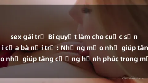 sex gái trẻ Bí quyết làm cho cuộc sống tình dục tươi mới của bà nội trợ: Những mẹo nhỏ giúp tăng cường hạnh phúc trong mối quan hệ