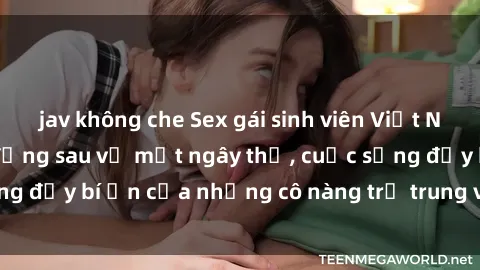 jav không che Sex gái sinh viên Việt Nam: Những bí mật đằng sau vẻ mặt ngây thơ, cuộc sống đầy bí ẩn của những cô nàng trẻ trung và năng động.