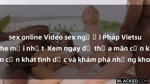sex online Video sex người Pháp Vietsub cực phê, không che mới nhất  Xem ngay để thỏa mãn cơn khát tình dục và khám phá những khoái lạc mới lạ.