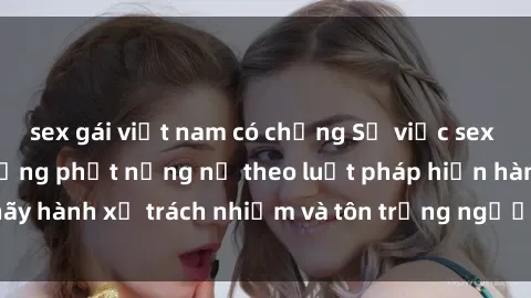 sex gái việt nam có chồng Sự việc sex công viên sẽ bị trừng phạt nặng nề theo luật pháp hiện hành, hãy hành xử trách nhiệm và tôn trọng người khác để tránh vi phạm.