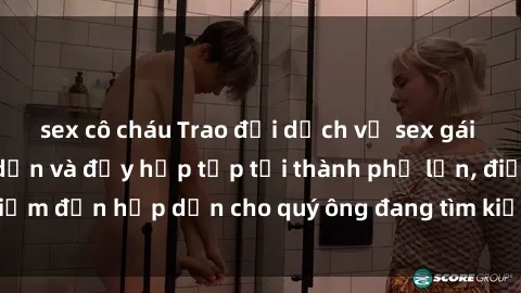 sex cô cháu Trao đổi dịch vụ sex gái gọi Việt Nam hấp dẫn và đầy hấp tấp tại thành phố lớn, điểm đến hấp dẫn cho quý ông đang tìm kiếm trải nghiệm mới.