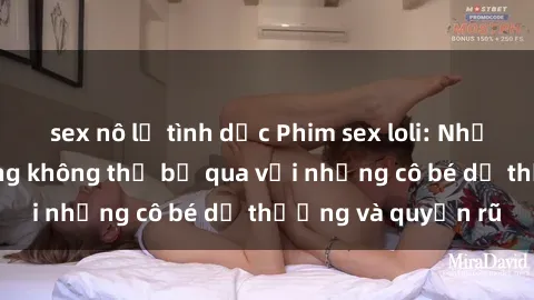 sex nô lệ tình dục Phim sex loli: Những cảnh nóng bỏng không thể bỏ qua với những cô bé dễ thương và quyến rũ