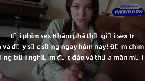 tải phim sex Khám phá thế giới sex trực tuyến hấp dẫn và đầy sức sống ngay hôm nay! Đắm chìm trong những trải nghiệm độc đáo và thỏa mãn mọi ham muốn tình dục của bạn.