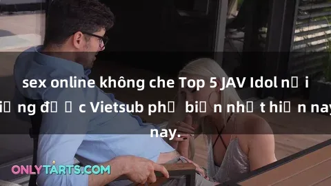 sex online không che Top 5 JAV Idol nổi tiếng được Vietsub phổ biến nhất hiện nay.