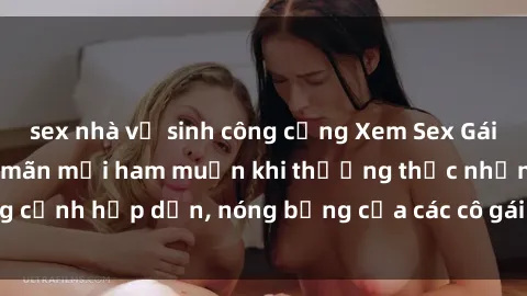 sex nhà vệ sinh công cộng Xem Sex Gái Nga Vietsub - Thỏa mãn mọi ham muốn khi thưởng thức những cảnh hấp dẫn, nóng bỏng của các cô gái Nga trong phim Vietsub!