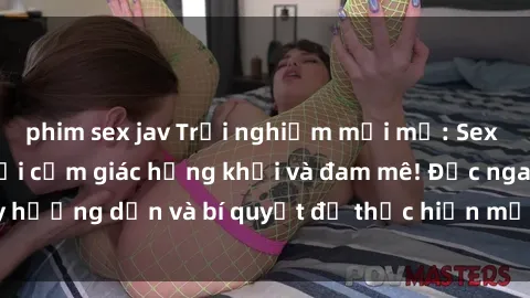 phim sex jav Trải nghiệm mới mẻ: Sex trong xe hơi đem lại cảm giác hứng khởi và đam mê! Đọc ngay hướng dẫn và bí quyết để thực hiện một cách an toàn và thú vị!