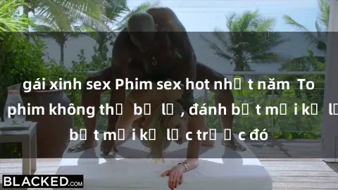 gái xinh sex Phim sex hot nhất năm  Top những bộ phim không thể bỏ lỡ, đánh bật mọi kỷ lục trước đó
