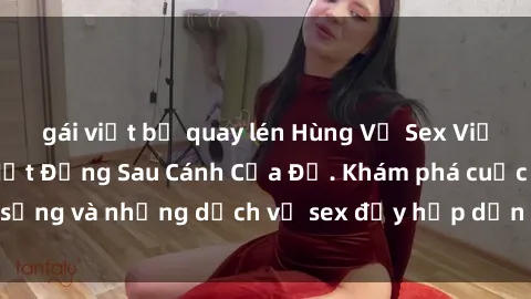 gái việt bị quay lén Hùng Vỹ Sex Việt Nam: Những Bí Mật Đằng Sau Cánh Cửa Đỏ. Khám phá cuộc sống và những dịch vụ sex đầy hấp dẫn của người Việt Nam.