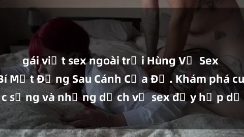 gái việt sex ngoài trời Hùng Vỹ Sex Việt Nam: Những Bí Mật Đằng Sau Cánh Cửa Đỏ. Khám phá cuộc sống và những dịch vụ sex đầy hấp dẫn của người Việt Nam.