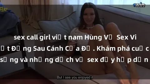 sex call girl việt nam Hùng Vỹ Sex Việt Nam: Những Bí Mật Đằng Sau Cánh Cửa Đỏ. Khám phá cuộc sống và những dịch vụ sex đầy hấp dẫn của người Việt Nam.