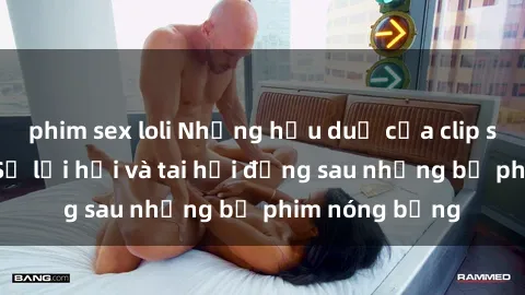 phim sex loli Những hậu duệ của clip sex đình đám: Sự lợi hại và tai hại đằng sau những bộ phim nóng bỏng