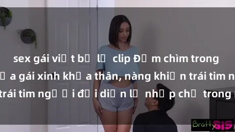 sex gái việt bị lộ clip Đắm chìm trong vẻ đẹp tự nhiên của gái xinh khỏa thân, nàng khiến trái tim người đối diện lỡ nhịp chỉ trong một cái nhìn.