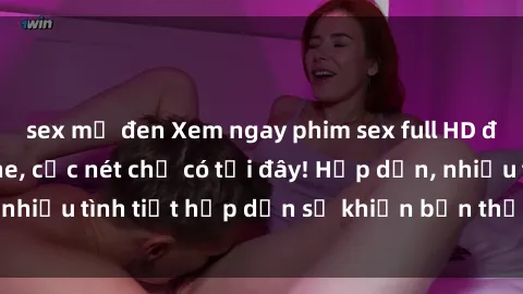 sex mỹ đen Xem ngay phim sex full HD đỉnh cao, không che, cực nét chỉ có tại đây! Hấp dẫn, nhiều tình tiết hấp dẫn sẽ khiến bạn thỏa mãn đắm say.