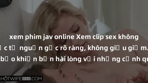 xem phim jav online Xem clip sex không che mới - Nguồn gốc từ nguồn gốc rõ ràng, không giấu giếm. Đảm bảo khiến bạn hài lòng với những cảnh quay táo bạo và đầy kích thích.