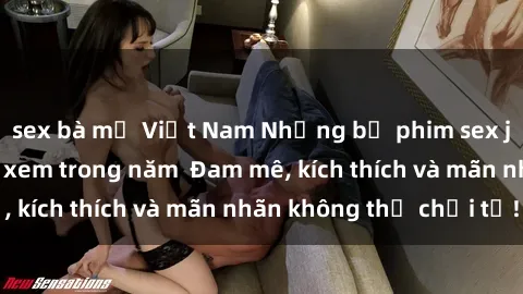 sex bà mẹ Việt Nam Những bộ phim sex jav đỉnh cao phải xem trong năm  Đam mê, kích thích và mãn nhãn không thể chối từ!
