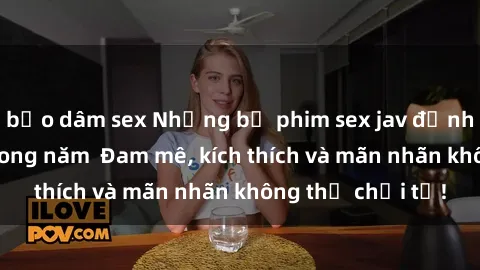 bạo dâm sex Những bộ phim sex jav đỉnh cao phải xem trong năm  Đam mê, kích thích và mãn nhãn không thể chối từ!