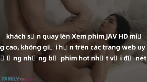 khách sạn quay lén Xem phim JAV HD miễn phí chất lượng cao, không giới hạn trên các trang web uy tín. Yên tâm tận hưởng những bộ phim hot nhất với độ nét sắc sảo, đẹp mắt ngay tại nhà. Hãy trải nghiệm