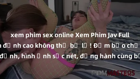 xem phim sex online Xem Phim Jav Full HD: Những bộ phim đỉnh cao không thể bỏ lỡ! Đảm bảo chất lượng ổn định, hình ảnh sắc nét, đồng hành cùng bạn trong những giây phút thư giãn!