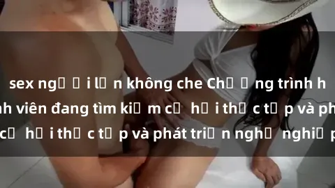 sex người lớn không che Chương trình hợp tác JAV cho sinh viên đang tìm kiếm cơ hội thực tập và phát triển nghề nghiệp