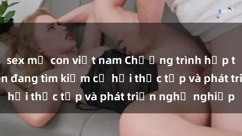 sex mẹ con việt nam Chương trình hợp tác JAV cho sinh viên đang tìm kiếm cơ hội thực tập và phát triển nghề nghiệp