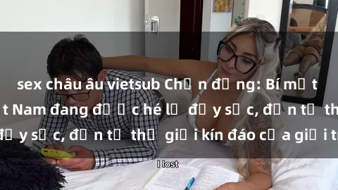 sex châu âu vietsub Chấn động: Bí mật về sex nữ sinh Việt Nam đang được hé lộ đầy sốc, đến từ thế giới kín đáo của giới trẻ.