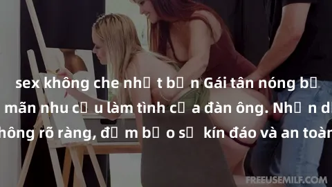 sex không che nhật bản Gái tân nóng bỏng, dâm đãng thỏa mãn nhu cầu làm tình của đàn ông. Nhận dạng không rõ ràng, đảm bảo sự kín đáo và an toàn cho trải nghiệm tuyệt vời.