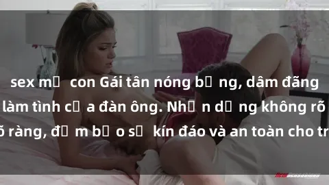 sex mẹ con Gái tân nóng bỏng, dâm đãng thỏa mãn nhu cầu làm tình của đàn ông. Nhận dạng không rõ ràng, đảm bảo sự kín đáo và an toàn cho trải nghiệm tuyệt vời.