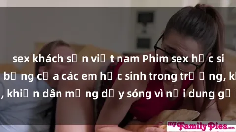 sex khách sạn việt nam Phim sex học sinh: Hành động nóng bỏng của các em học sinh trong trường, khiến dân mạng dậy sóng vì nội dung gợi cảm và kích thích.