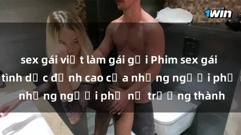 sex gái việt làm gái gọi Phim sex gái già: Trải nghiệm tình dục đỉnh cao của những người phụ nữ trưởng thành