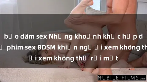 bạo dâm sex Những khoảnh khắc hấp dẫn trong bộ phim sex BDSM khiến người xem không thể rời mắt