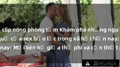 clip nóng phòng tắm Khám phá những nguyên nhân và hậu quả của sex bạo lực trong xã hội hiện nay: Mối liên hệ giữa thị phi và cần thiết phải ngăn chặn.