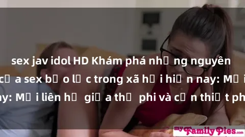 sex jav idol HD Khám phá những nguyên nhân và hậu quả của sex bạo lực trong xã hội hiện nay: Mối liên hệ giữa thị phi và cần thiết phải ngăn chặn.