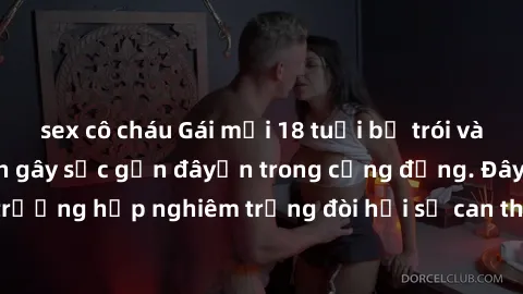 sex cô cháu Gái mới 18 tuổi bị trói và bị hiếp dâm: Vụ án gây sốc gần đâyến trong cộng đồng. Đây là một trường hợp nghiêm trọng đòi hỏi sự can thiệp mạnh mẽ từ phía công lý.