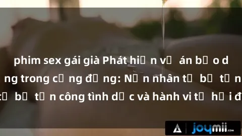 phim sex gái già Phát hiện vụ án bạo dâm sex gây chấn động trong cộng đồng: Nạn nhân tố bị tấn công tình dục và hành vi tệ hại được tiết lộ
