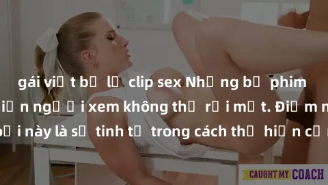 gái việt bị lộ clip sex Những bộ phim jav SM không che khiến người xem không thể rời mắt. Điểm nổi bật của thể loại này là sự tinh tế trong cách thể hiện cảm xúc và sự hấp dẫn của những cảnh quay.