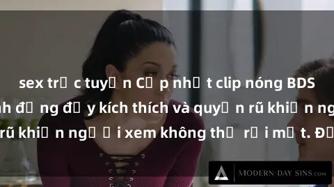 sex trực tuyến Cập nhật clip nóng BDSM: Những pha hành động đầy kích thích và quyến rũ khiến người xem không thể rời mắt. Đừng bỏ lỡ!