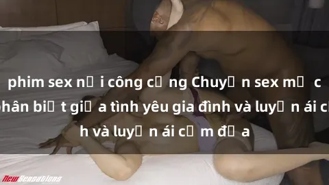 phim sex nơi công cộng Chuyện sex mẹ con: Sự phân biệt giữa tình yêu gia đình và luyến ái cấm địa