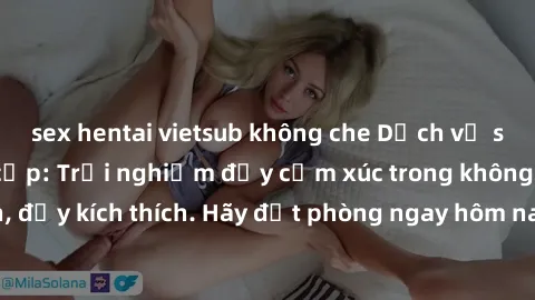 sex hentai vietsub không che Dịch vụ sex nhà nghỉ đẳng cấp: Trải nghiệm đầy cảm xúc trong không gian lãng mạn, đầy kích thích. Hãy đặt phòng ngay hôm nay để thỏa mãn khát khao của bạn!