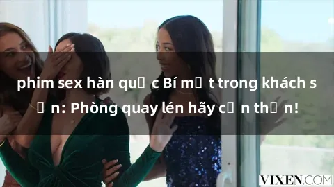 phim sex hàn quốc Bí mật trong khách sạn: Phòng quay lén hãy cẩn thận!