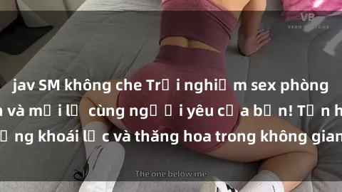 jav SM không che Trải nghiệm sex phòng tắm đầy kích thích và mới lạ cùng người yêu của bạn! Tận hưởng khoái lạc và thăng hoa trong không gian tắm ấm áp và gợi cảm.