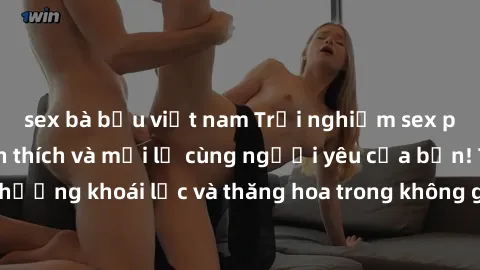 sex bà bầu việt nam Trải nghiệm sex phòng tắm đầy kích thích và mới lạ cùng người yêu của bạn! Tận hưởng khoái lạc và thăng hoa trong không gian tắm ấm áp và gợi cảm.