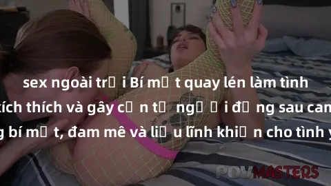 sex ngoài trời Bí mật quay lén làm tình: Câu chuyện đầy kích thích và gây cấn từ người đứng sau camera. Hành động bí mật, đam mê và liều lĩnh khiến cho tình yêu trở nên mãnh liệt hơn bao giờ hết.