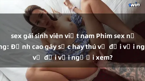 sex gái sinh viên việt nam Phim sex nơi công cộng: Đỉnh cao gây sốc hay thú vị đối với người xem?