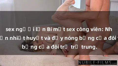 sex người lớn Bí mật sex công viên: Những câu chuyện nhiệt huyết và đầy nóng bỏng của đôi trẻ trẻ trung.